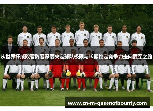 从世界杯成败看阵容深度决定球队极限与长期稳定竞争力走向冠军之路