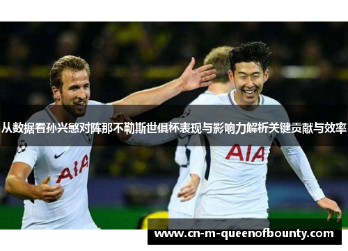 从数据看孙兴慜对阵那不勒斯世俱杯表现与影响力解析关键贡献与效率