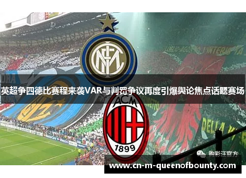 英超争四德比赛程来袭VAR与判罚争议再度引爆舆论焦点话题赛场