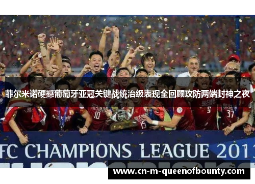 菲尔米诺硬撼葡萄牙亚冠关键战统治级表现全回顾攻防两端封神之夜