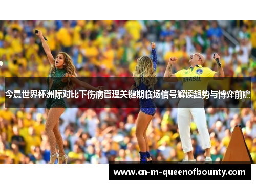 今晨世界杯洲际对比下伤病管理关键期临场信号解读趋势与博弈前瞻