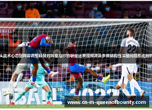 从战术心态到阵容调整科曼对阵皇马欧协联低迷表现根源及多维结构性深层问题系统剖析