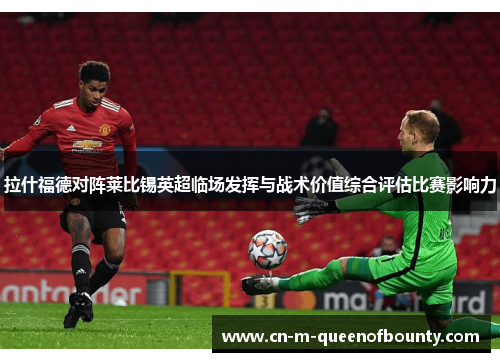 拉什福德对阵莱比锡英超临场发挥与战术价值综合评估比赛影响力