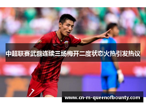 中超联赛武磊连续三场梅开二度状态火热引发热议 中超联赛武磊连续三场梅开二度状态火热引发热议