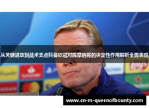 从关键进攻到战术支点科曼欧冠对阵摩纳哥的决定性作用解析全面表现