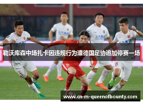 勒沃库森中场扎卡因违规行为遭德国足协追加停赛一场