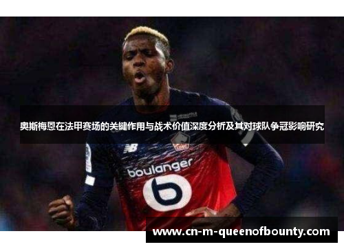 奥斯梅恩在法甲赛场的关键作用与战术价值深度分析及其对球队争冠影响研究