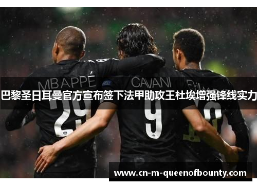 巴黎圣日耳曼官方宣布签下法甲助攻王杜埃增强锋线实力