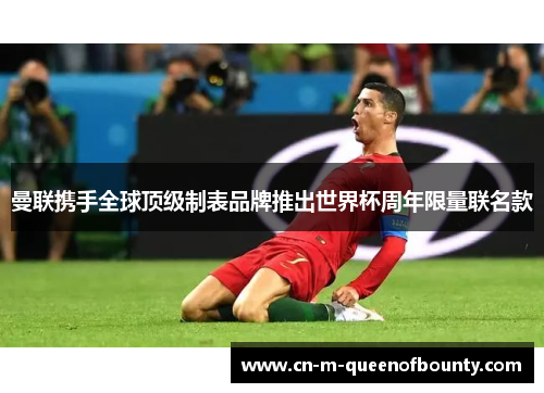 曼联携手全球顶级制表品牌推出世界杯周年限量联名款