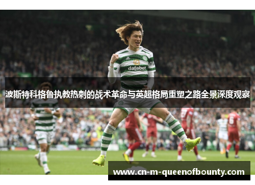 波斯特科格鲁执教热刺的战术革命与英超格局重塑之路全景深度观察