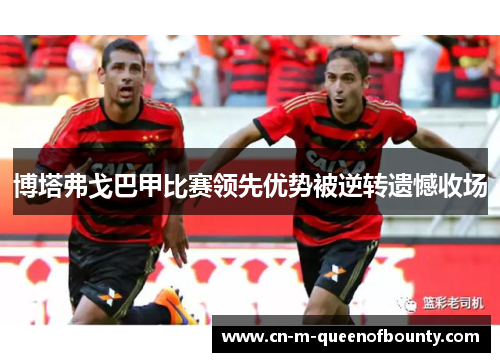 博塔弗戈巴甲比赛领先优势被逆转遗憾收场