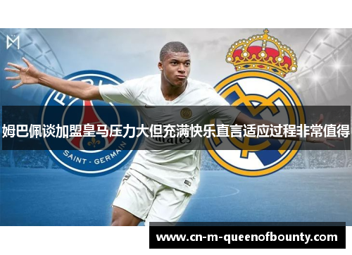 姆巴佩谈加盟皇马压力大但充满快乐直言适应过程非常值得