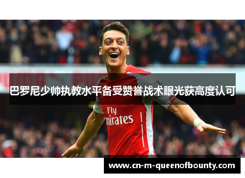 巴罗尼少帅执教水平备受赞誉战术眼光获高度认可