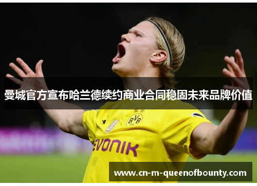 曼城官方宣布哈兰德续约商业合同稳固未来品牌价值