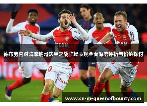 德布劳内对阵摩纳哥法甲之战临场表现全面深度评析与价值探讨 德布劳内对阵摩纳哥法甲之战临场表现全面深度评析与价值探讨