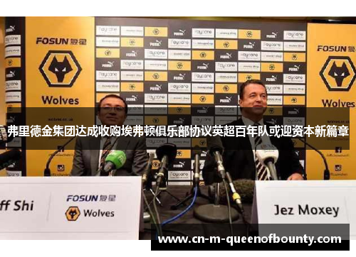 弗里德金集团达成收购埃弗顿俱乐部协议英超百年队或迎资本新篇章 弗里德金集团达成收购埃弗顿俱乐部协议英超百年队或迎资本新篇章