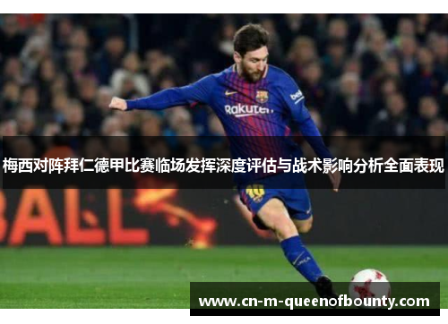 梅西对阵拜仁德甲比赛临场发挥深度评估与战术影响分析全面表现 梅西对阵拜仁德甲比赛临场发挥深度评估与战术影响分析全面表现