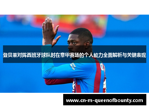 登贝莱对阵西班牙球队时在意甲赛场的个人能力全面解析与关键表现 登贝莱对阵西班牙球队时在意甲赛场的个人能力全面解析与关键表现