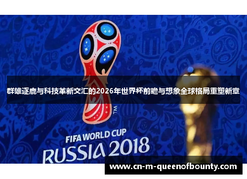 群雄逐鹿与科技革新交汇的2026年世界杯前瞻与想象全球格局重塑新章