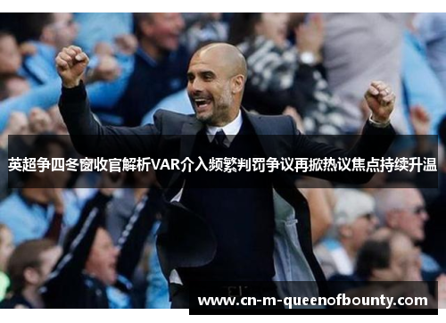 英超争四冬窗收官解析VAR介入频繁判罚争议再掀热议焦点持续升温 英超争四冬窗收官解析VAR介入频繁判罚争议再掀热议焦点持续升温